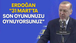 Erdoğan "31 Mart'ta son oyununuzu oynuyorsunuz”